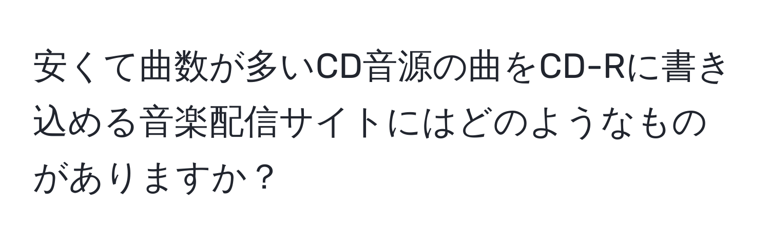 安くて曲数が多いCD音源の曲をCD-Rに書き込める音楽配信サイトにはどのようなものがありますか？