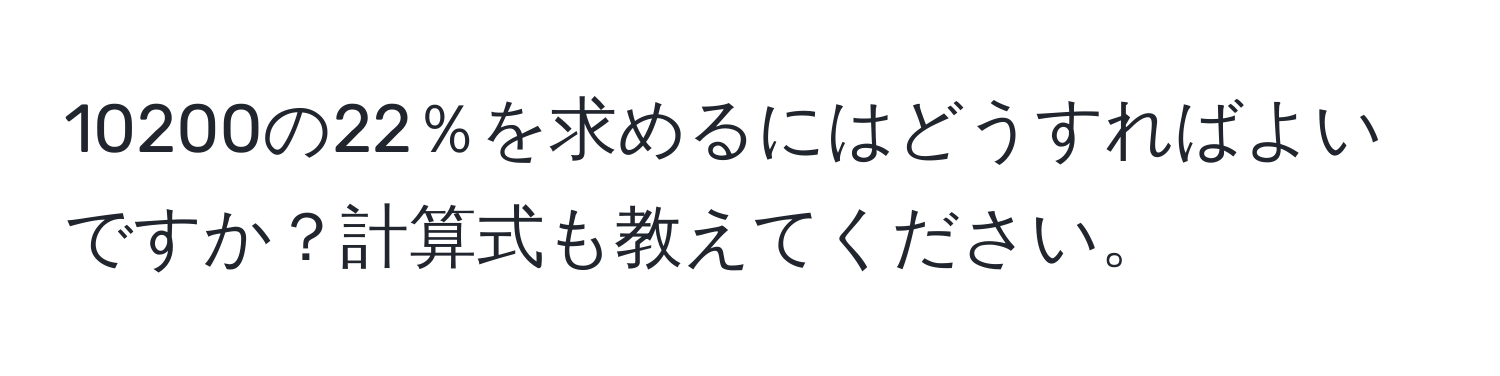 10200の22％を求めるにはどうすればよいですか？計算式も教えてください。