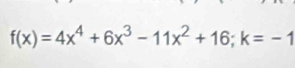 f(x)=4x^4+6x^3-11x^2+16; k=-1