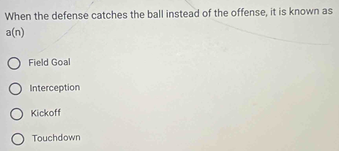 When the defense catches the ball instead of the offense, it is known as
a(n)
Field Goal
Interception
Kickoff
Touchdown