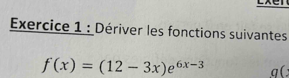 Exércice 1 : Dériver les fonctions suivantes
f(x)=(12-3x)e^(6x-3)
2 

1