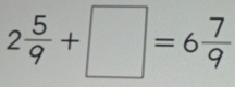 2 5/9 +□ =6 7/9 