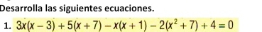 Desarrolla las siguientes ecuaciones. 
1. 3x(x-3)+5(x+7)-x(x+1)-2(x^2+7)+4=0