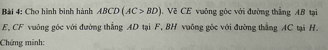 Cho hình bình hành ABCD(AC>BD). Về CE vuông góc với đường thắng AB tại
E, CF vuông góc với đường thẳng AD tại F, BH vuông góc với đường thẳng AC tại H. 
Chứng minh: