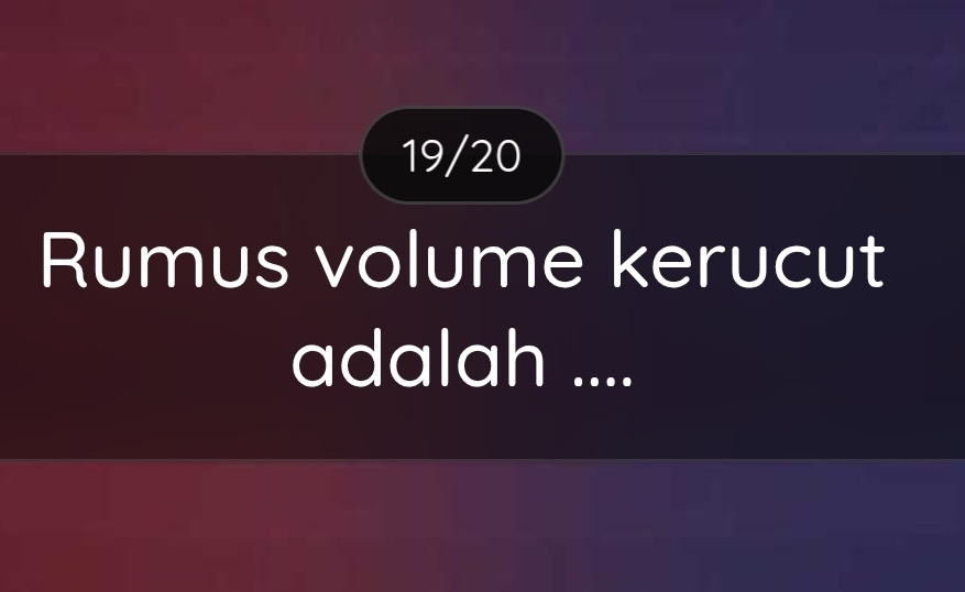 19/20 
Rumus volume kerucut 
adalah ....