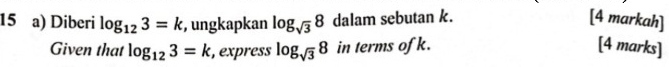 Diberi log _123=k , ungkapkan log _sqrt(3)8 dalam sebutan k. [4 markah] 
Given that log _123=k , express log _sqrt(3)8 in terms ofk. [4 marks]