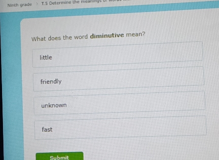 Ninth grade T.5 Determine the meanings of
What does the word diminutive mean?
little
friendly
unknown
fast
Submit