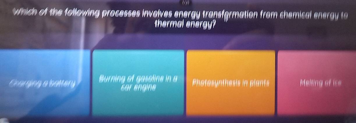 Which of the following processes involves energy transformation from chemical energy to
thermal energy?
Crarging a battery Burning of gasoline in a Photosynthesis in plants Melting of ise
car engine