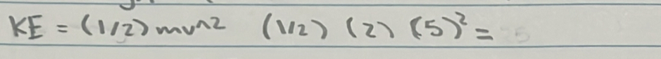 KE=(1/2)mv^(wedge 2)(1/2)(2)(5)^2=