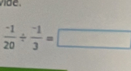 vide .
 (-1)/20 /  (-1)/3 =□