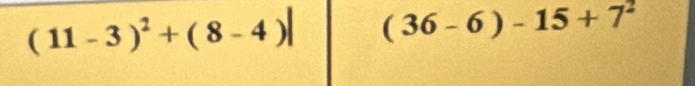 (11-3)^2+(8-4)| (36-6)-15+7^2
