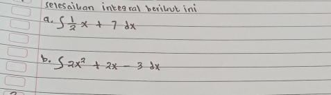 selesaikan integral berilut ini 
a. ∈t  1/2 x+7dx
b. ∈t 2x^2+2x-3dx