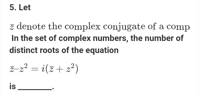 Let
overline z denote the complex conjugate of a comp 
In the set of complex numbers, the number of 
distinct roots of the equation
overline z-z^2=i(overline z+z^2)
is_ 
.