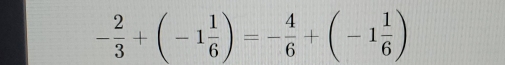 - 2/3 +(-1 1/6 )=- 4/6 +(-1 1/6 )