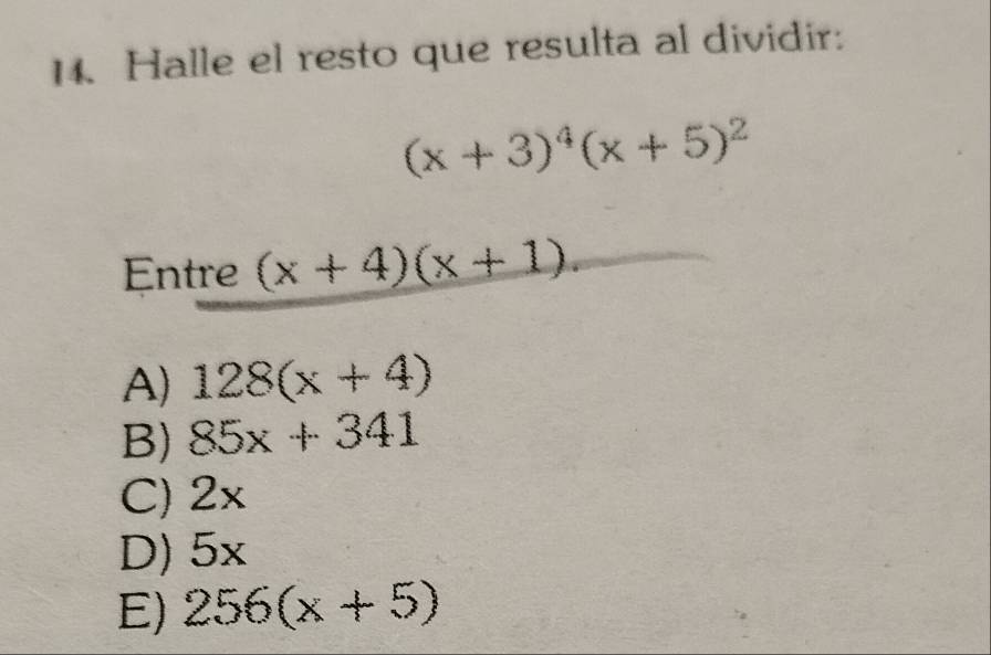 Halle el resto que resulta al dividir:
(x+3)^4(x+5)^2
Entre (x+4)(x+1).
A) 128(x+4)
B) 85x+341
C) 2x
D) 5x
E) 256(x+5)