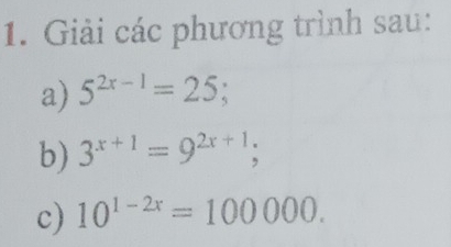 Giải các phương trình sau: 
a) 5^(2x-1)=25; 
b) 3^(x+1)=9^(2x+1); 
c) 10^(1-2x)=100000.