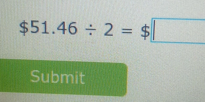 $51.46/ 2=$□
Submit