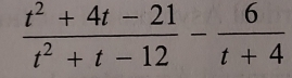  (t^2+4t-21)/t^2+t-12 - 6/t+4 