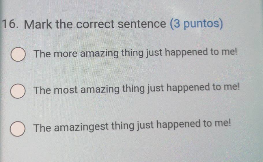 Mark the correct sentence (3 puntos)
The more amazing thing just happened to me!
The most amazing thing just happened to me!
The amazingest thing just happened to me!