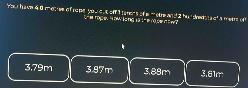 Solved: You have 4.0 metres of rope, you cut off 1 tenths of a metre ...