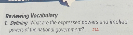 Reviewing Vocabulary 
1. Defining What are the expressed powers and implied 
powers of the national government? 21A