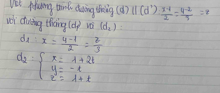 Kot Muring trink duing thaing (d)11(d^7): (x-1)/2 = (4^(-2))/3 =z
vi duing thang (d_1) vá (d_2)
d_1:x= (y-1)/2 = z/3 
d_2:beginarrayl x=1+2t y=-t z=1+tendarray.