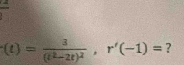 =
(t)=frac 3(t^2-2t)^2, r'(-1)= ?