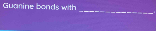 Guanine bonds with 
_