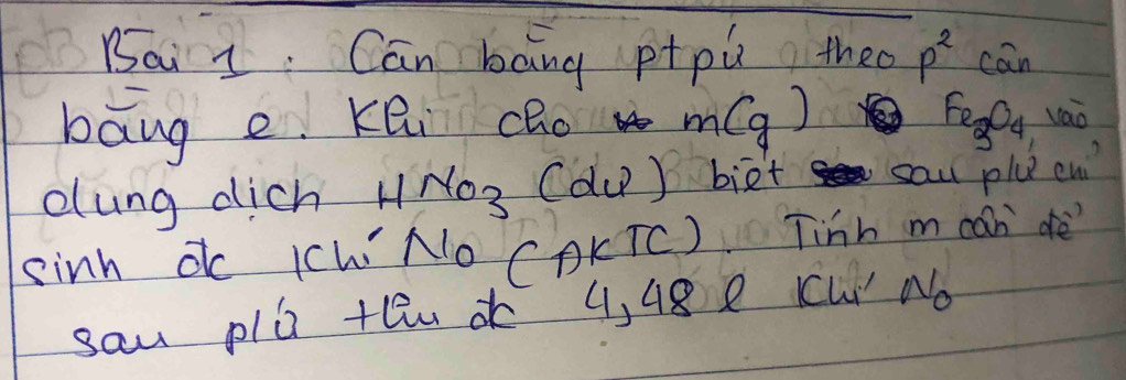 Bai 1 Can bāng ptpù theo p^2 cān 
bāng e Kei cRo m(g) Fe_3O_4 vao 
eung dich HNO_3 (du) biet sau plu end 
sinh d Ichi i v_0 (AKTC) Tinh m can dè? 
sau pla thn 4, 48e CW No