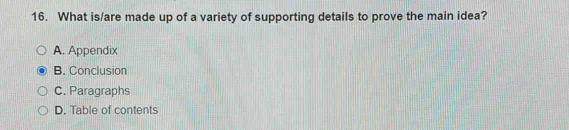 What is/are made up of a variety of supporting details to prove the main idea?
A. Appendix
B. Conclusion
C. Paragraphs
D. Table of contents