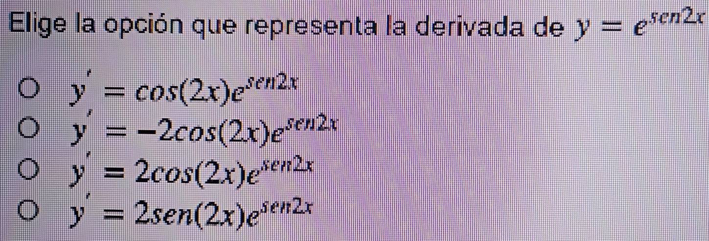 Elige la opción que representa la derivada de y=e^(sen2x)
y'=cos (2x)e^(sen2x)
y'=-2cos (2x)e^(sen2x)
y'=2cos (2x)e^(sec 2x)
y'=2sen (2x)e^(sen 2x)