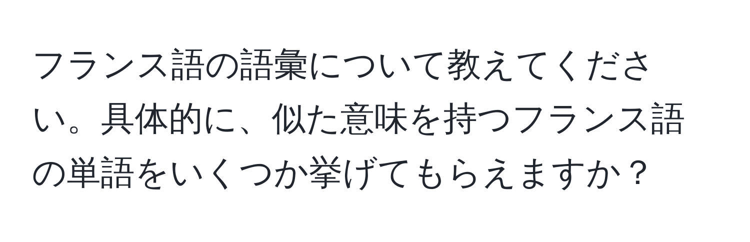 フランス語の語彙について教えてください。具体的に、似た意味を持つフランス語の単語をいくつか挙げてもらえますか？