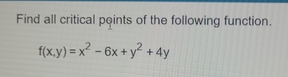 Find all critical points of the following function.
f(x,y)=x^2-6x+y^2+4y