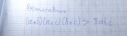 Demontier
(a+b)(a+c)(b+c)>8abc