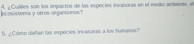 ¿Cuáles son los impactos de las especies invasoras en el medio ambiente, el 
ecosistema y otros organismos? 
5. ¿Cómo dañan las especies invasoras a los humanos?