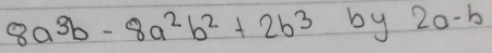 8a^3b-8a^2b^2+2b^3 by 2a-b