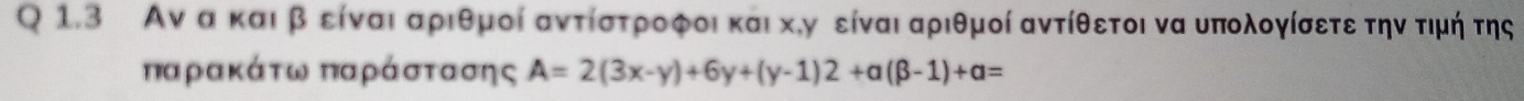 Αν α καιβ είναι αριθμοί αντίστροφοι και κηγ είναι αριθμοί αντίθετοι να υπολογίσετε την τιμή της 
παρακάτω παράστασης A=2(3x-y)+6y+(y-1)2+a(beta -1)+a=