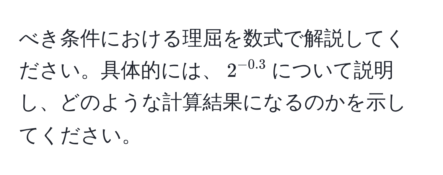 べき条件における理屈を数式で解説してください。具体的には、$2^(-0.3)$について説明し、どのような計算結果になるのかを示してください。