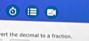 ert the decimal to a fraction.