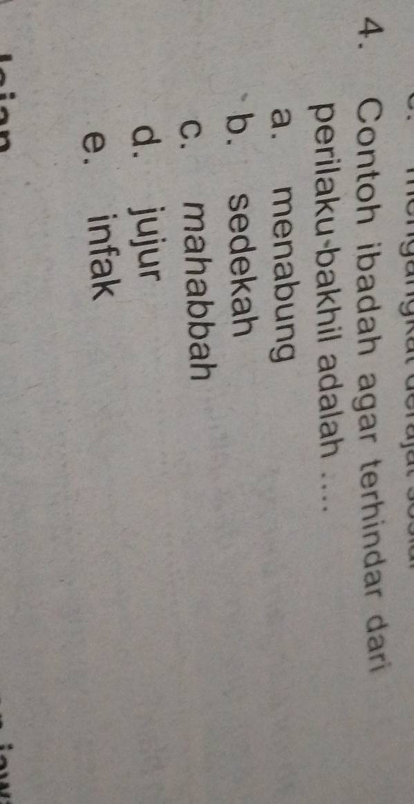 Contoh ibadah agar terhindar dari
perilaku-bakhil adalah .....
a. menabung
b. sedekah
c. mahabbah
d. jujur
e. infak