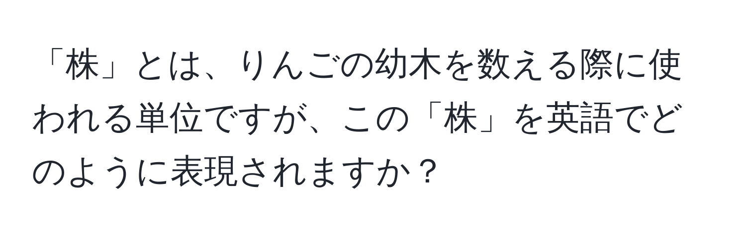 「株」とは、りんごの幼木を数える際に使われる単位ですが、この「株」を英語でどのように表現されますか？