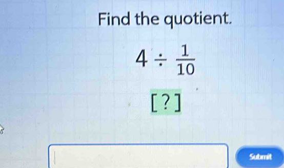 Find the quotient.
4/  1/10 
[?]
Submit