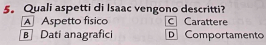 Quali aspetti di Isaac vengono descritti?
A Aspetto fisico c Carattere
B Dati anagrafici DComportamento
