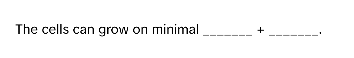 The cells can grow on minimal _______ + _______.