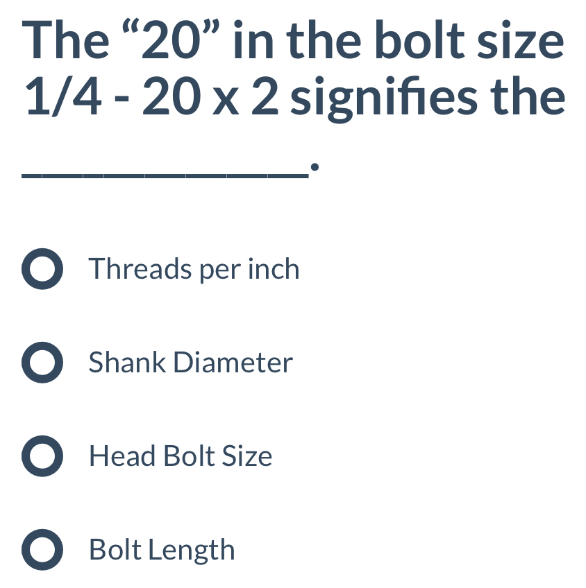 The “ 20 ” in the bolt size
1/4-20* 2 signifes the
__
_
Threads per inch
Shank Diameter
Head Bolt Size
Bolt Length