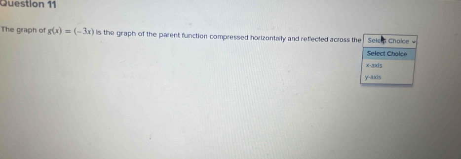 The graph of g(x)=(-3x) is the graph of the parent function compressed horizontally and reflected across the Sele Choice
Select Choice
x-axis
y-axis