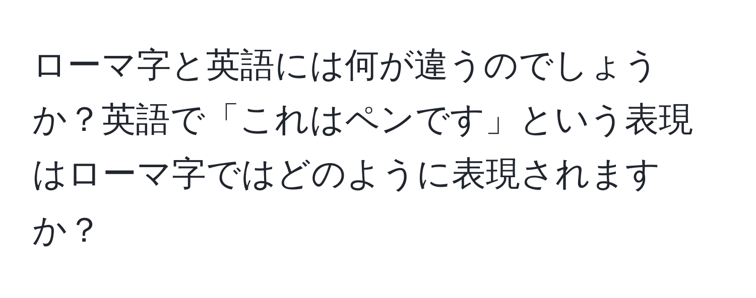 ローマ字と英語には何が違うのでしょうか？英語で「これはペンです」という表現はローマ字ではどのように表現されますか？