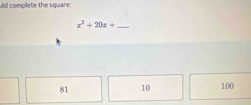 uld complete the square:
x^2+20x+ _ 
81
10 100