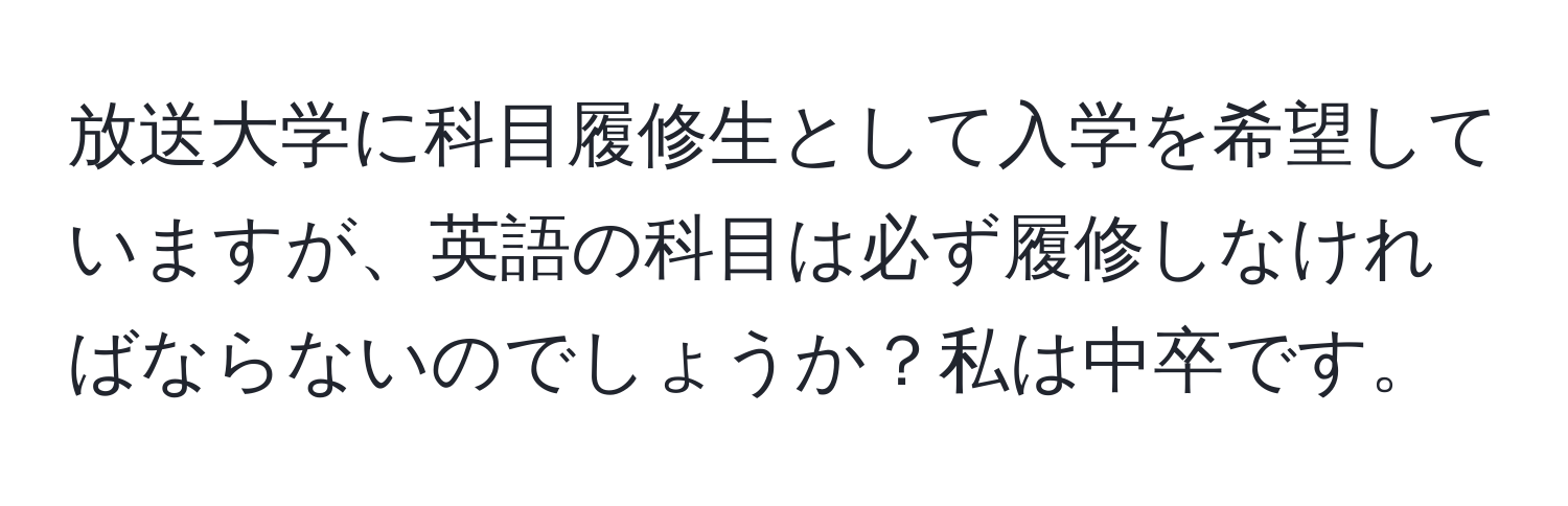 放送大学に科目履修生として入学を希望していますが、英語の科目は必ず履修しなければならないのでしょうか？私は中卒です。