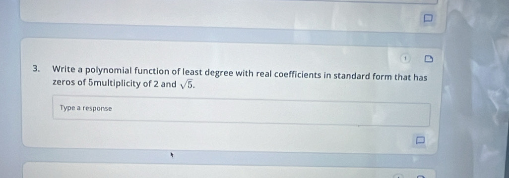 Write a polynomial function of least degree with real coefficients in standard form that has 
zeros of 5multiplicity of 2 and sqrt(5). 
Type a response